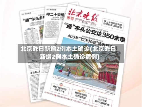 北京昨日新增2例本土确诊(北京昨日新增2例本土确诊病例)