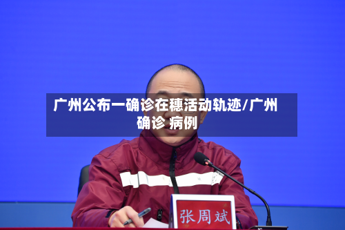 广州公布一确诊在穗活动轨迹/广州 确诊 病例