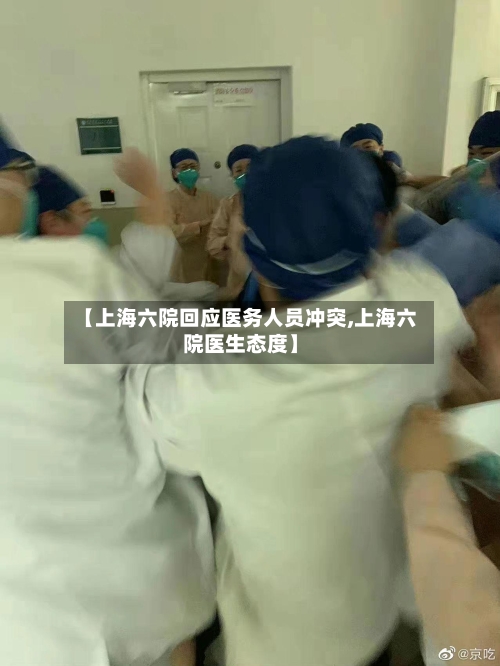 【上海六院回应医务人员冲突,上海六院医生态度】-第2张图片