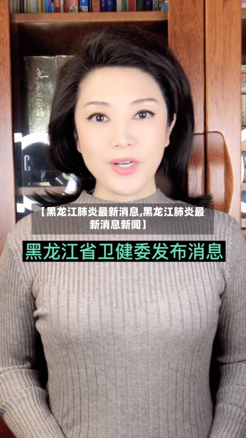 【黑龙江肺炎最新消息,黑龙江肺炎最新消息新闻】-第2张图片