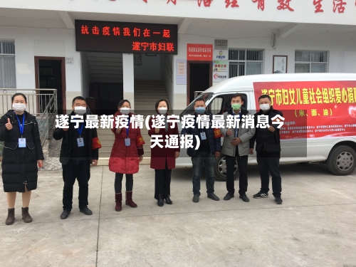 遂宁最新疫情(遂宁疫情最新消息今天通报)