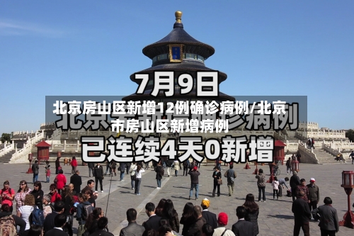 北京房山区新增12例确诊病例/北京市房山区新增病例