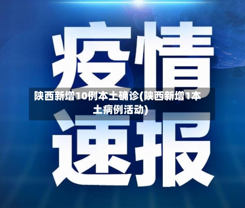 陕西新增10例本土确诊(陕西新增1本土病例活动)-第2张图片