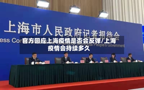 官方回应上海疫情是否会反弹/上海疫情会持续多久
