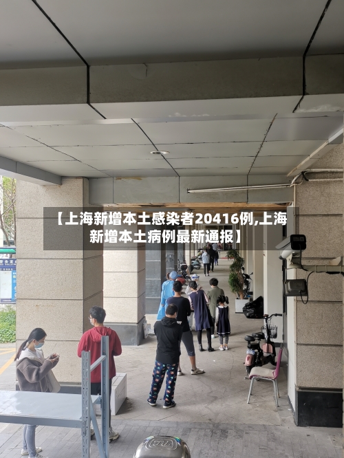 【上海新增本土感染者20416例,上海新增本土病例最新通报】