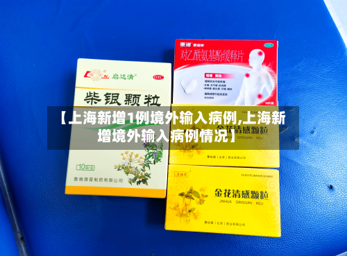 【上海新增1例境外输入病例,上海新增境外输入病例情况】