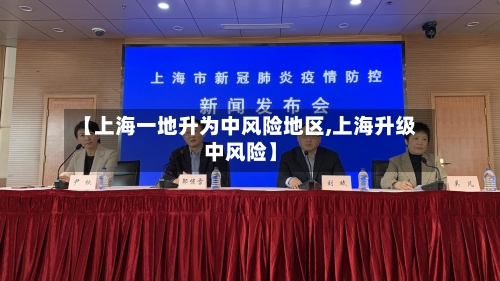 【上海一地升为中风险地区,上海升级中风险】
