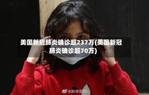 美国新冠肺炎确诊超237万(美国新冠肺炎确诊超70万)-第3张图片