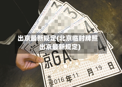 出京最新规定(北京临时牌照出京最新规定)