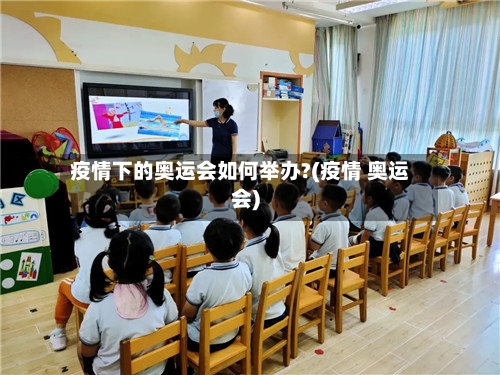 疫情下的奥运会如何举办?(疫情 奥运会)