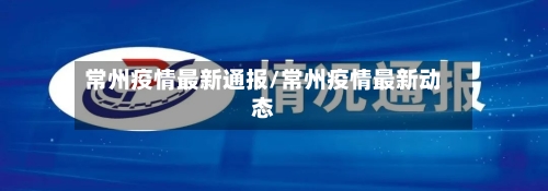 常州疫情最新通报/常州疫情最新动态-第2张图片