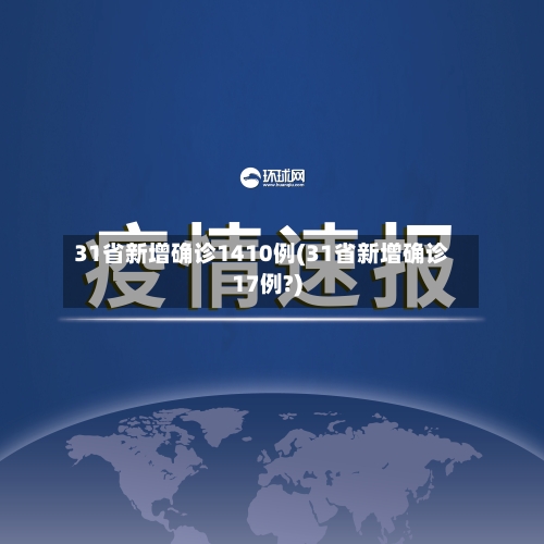31省新增确诊1410例(31省新增确诊17例?)-第2张图片