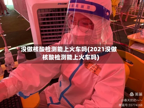 没做核酸检测能上火车吗(2021没做核酸检测能上火车吗)