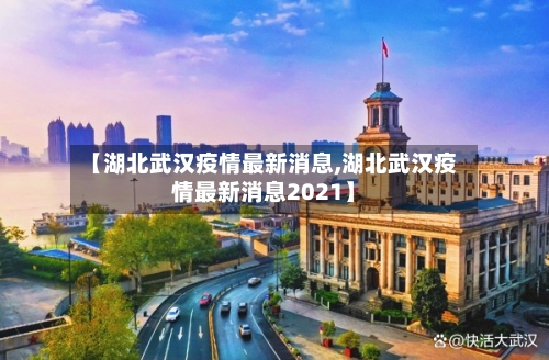 【湖北武汉疫情最新消息,湖北武汉疫情最新消息2021】