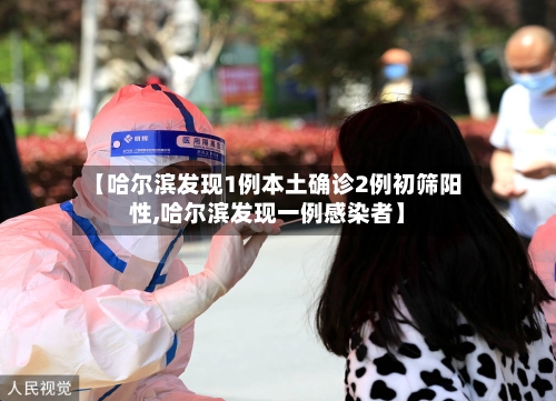 【哈尔滨发现1例本土确诊2例初筛阳性,哈尔滨发现一例感染者】