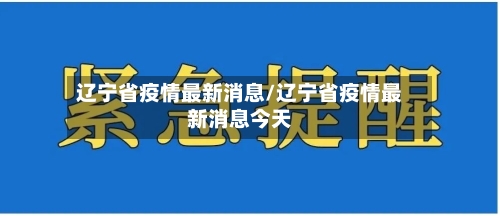 辽宁省疫情最新消息/辽宁省疫情最新消息今天