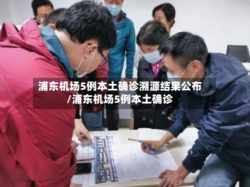 浦东机场5例本土确诊溯源结果公布/浦东机场5例本土确诊-第3张图片