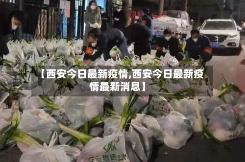 【西安今日最新疫情,西安今日最新疫情最新消息】