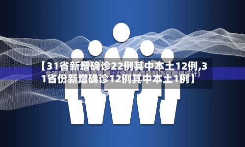 【31省新增确诊22例其中本土12例,31省份新增确诊12例其中本土1例】