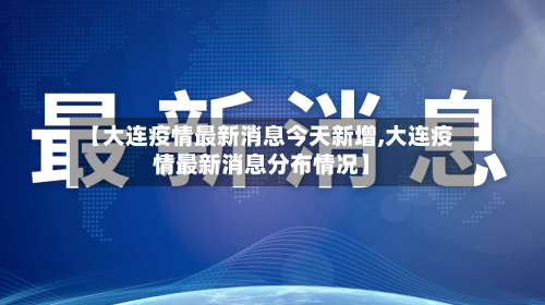 【大连疫情最新消息今天新增,大连疫情最新消息分布情况】