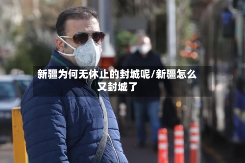 新疆为何无休止的封城呢/新疆怎么又封城了-第2张图片