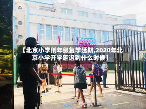【北京小学低年级复学延期,2020年北京小学开学延迟到什么时候】-第3张图片