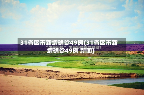 31省区市新增确诊49例(31省区市新增确诊49例 新闻)-第2张图片