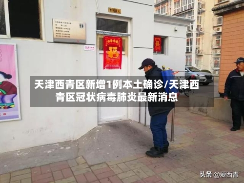 天津西青区新增1例本土确诊/天津西青区冠状病毒肺炎最新消息-第3张图片