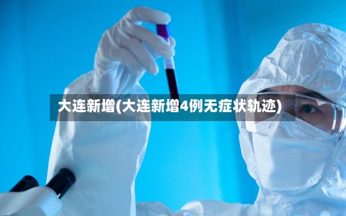 大连新增(大连新增4例无症状轨迹)-第2张图片