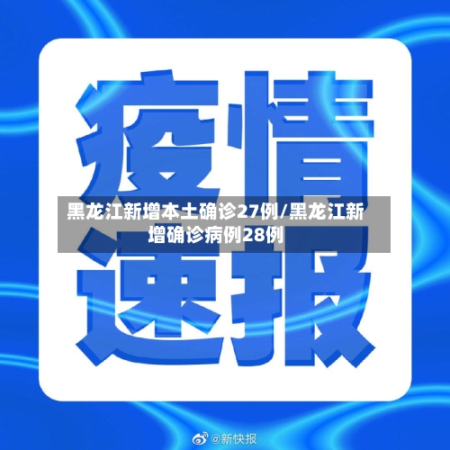 黑龙江新增本土确诊27例/黑龙江新增确诊病例28例
