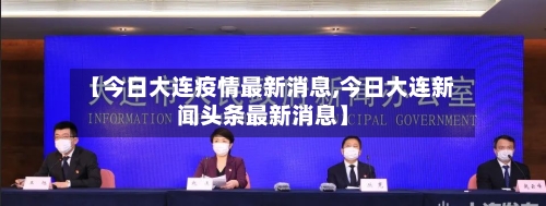 【今日大连疫情最新消息,今日大连新闻头条最新消息】