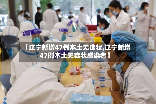 【辽宁新增47例本土无症状,辽宁新增47例本土无症状感染者】