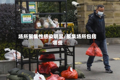 场所聚集性感染明显/聚集场所包括哪些-第3张图片