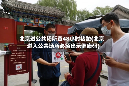 北京进公共场所查48小时核酸(北京进入公共场所必须出示健康码)-第2张图片