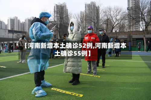 【河南新增本土确诊52例,河南新增本土确诊55例】