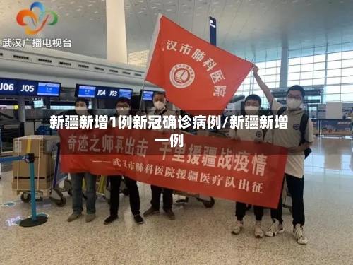 新疆新增1例新冠确诊病例/新疆新增一例-第2张图片