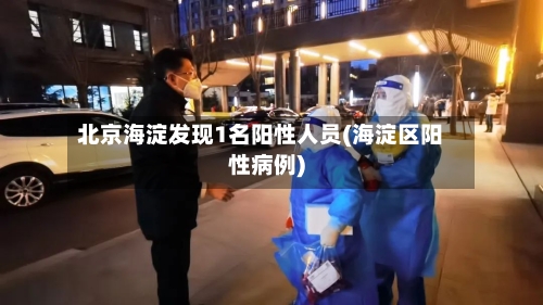 北京海淀发现1名阳性人员(海淀区阳性病例)