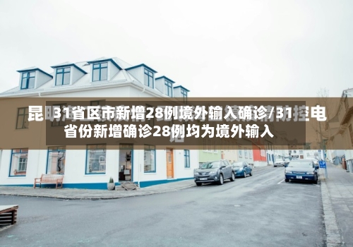 31省区市新增28例境外输入确诊/31省份新增确诊28例均为境外输入-第2张图片