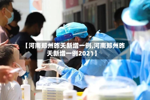【河南郑州昨天新增一例,河南郑州昨天新增一例2021】-第2张图片