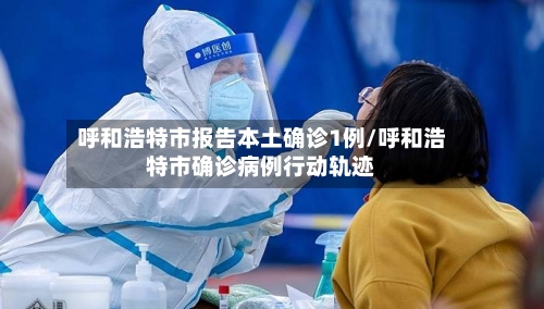 呼和浩特市报告本土确诊1例/呼和浩特市确诊病例行动轨迹-第2张图片