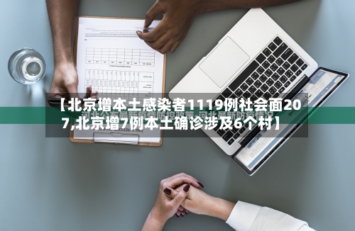 【北京增本土感染者1119例社会面207,北京增7例本土确诊涉及6个村】