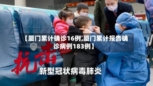 【厦门累计确诊16例,厦门累计报告确诊病例183例】-第2张图片