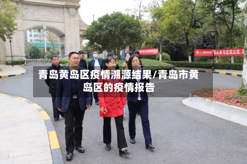 青岛黄岛区疫情溯源结果/青岛市黄岛区的疫情报告-第2张图片