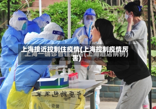 上海接近控制住疫情(上海控制疫情厉害)-第2张图片