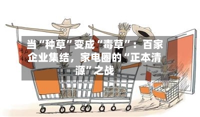 当“种草”变成“毒草	”：百家企业集结	，家电圈的“正本清源”之战-第2张图片