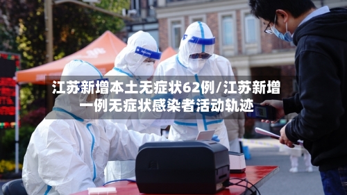 江苏新增本土无症状62例/江苏新增一例无症状感染者活动轨迹-第2张图片