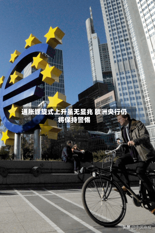 通胀螺旋式上升虽无显兆 欧洲央行仍将保持警惕