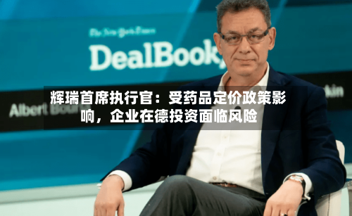 辉瑞首席执行官:受药品定价政策影响,企业在德投资面临风险