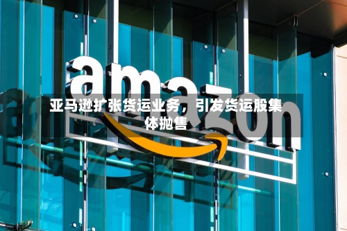 亚马逊扩张货运业务，引发货运股集体抛售-第2张图片