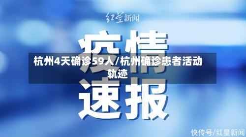 杭州4天确诊59人/杭州确诊患者活动轨迹-第2张图片